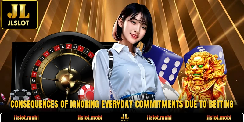 Consequences of ignoring everyday commitments due to betting