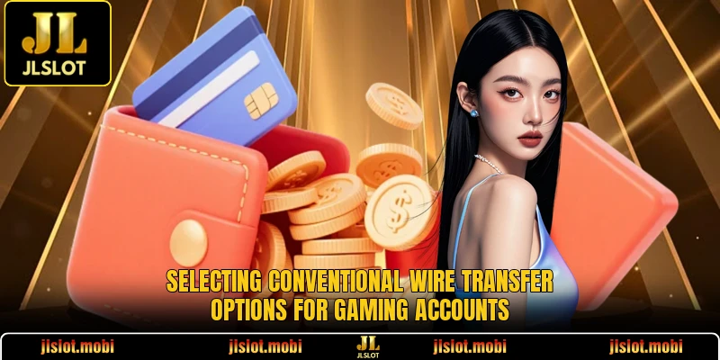 Selecting conventional wire transfer options for gaming accounts